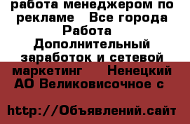 работа менеджером по рекламе - Все города Работа » Дополнительный заработок и сетевой маркетинг   . Ненецкий АО,Великовисочное с.